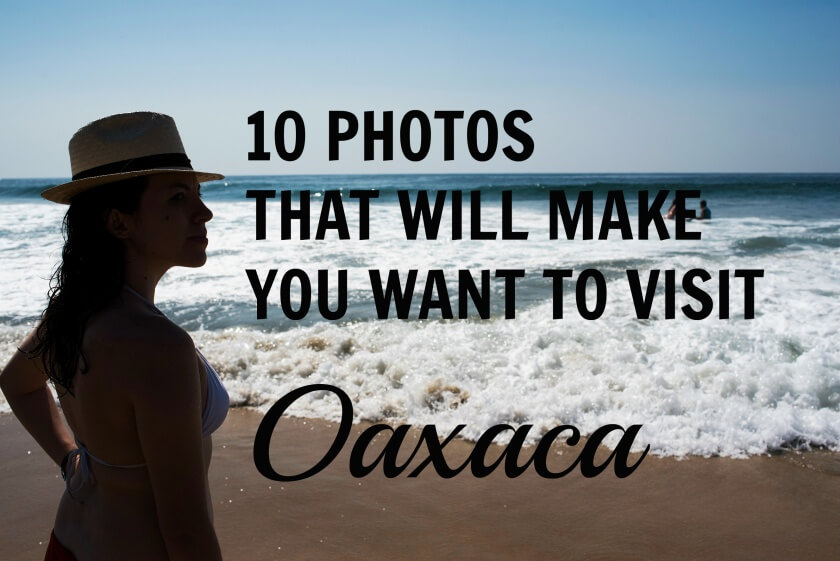 10 photos that will make you want to visit oaxaca